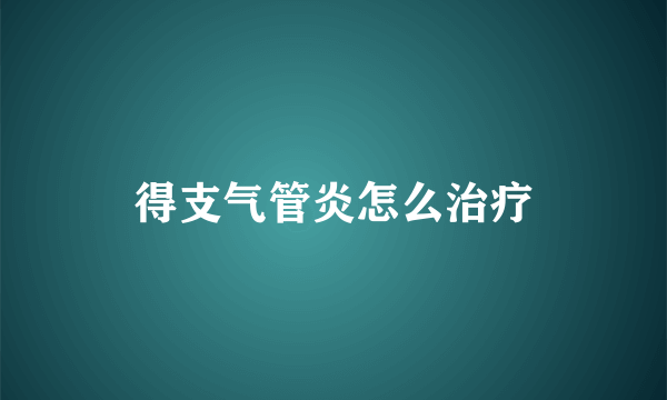 得支气管炎怎么治疗