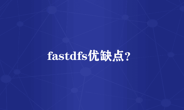 fastdfs优缺点？