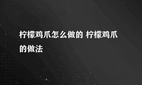 柠檬鸡爪怎么做的 柠檬鸡爪的做法