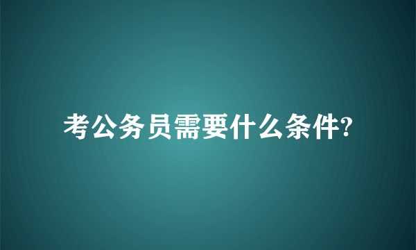 考公务员需要什么条件?