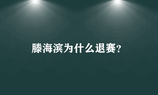 滕海滨为什么退赛？