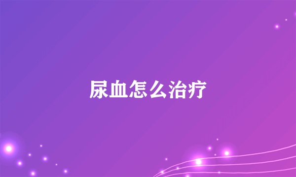 尿血怎么治疗