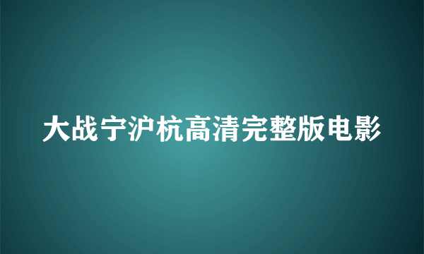 大战宁沪杭高清完整版电影