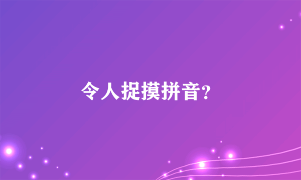 令人捉摸拼音？