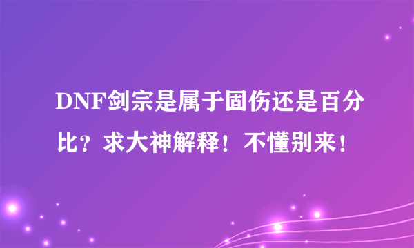 DNF剑宗是属于固伤还是百分比？求大神解释！不懂别来！