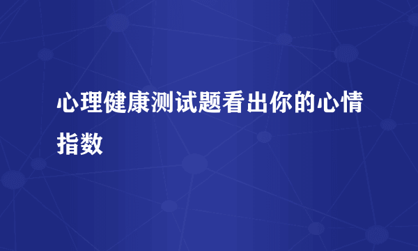 心理健康测试题看出你的心情指数