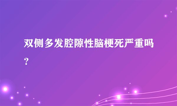 双侧多发腔隙性脑梗死严重吗？