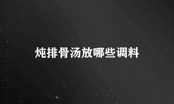 炖排骨汤放哪些调料