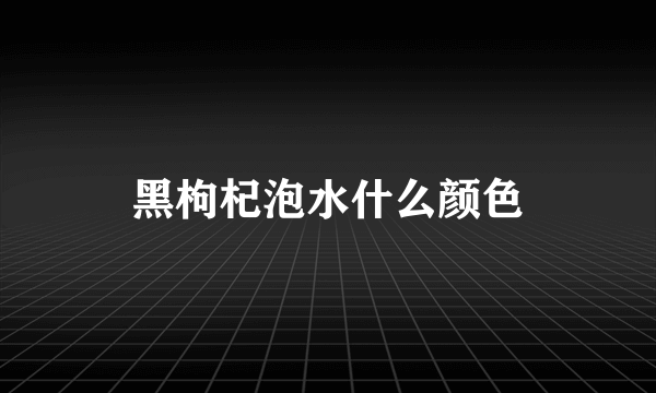 黑枸杞泡水什么颜色