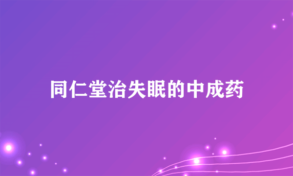 同仁堂治失眠的中成药