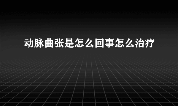 动脉曲张是怎么回事怎么治疗