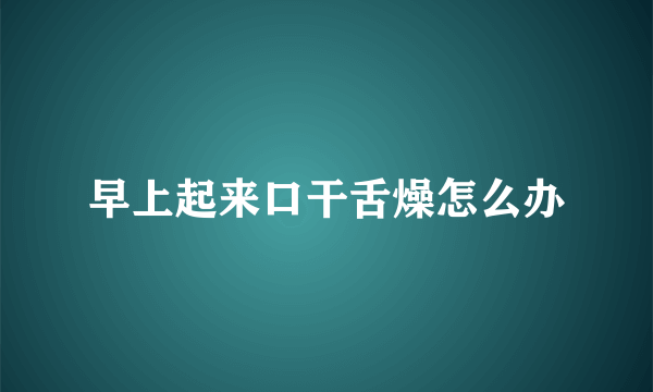 早上起来口干舌燥怎么办