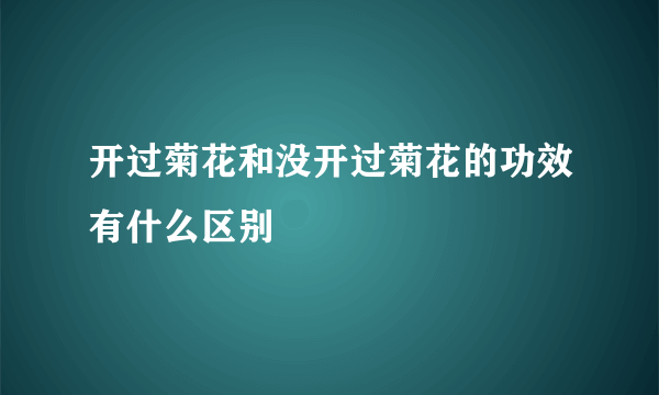 开过菊花和没开过菊花的功效有什么区别