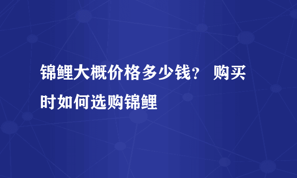 锦鲤大概价格多少钱？ 购买时如何选购锦鲤