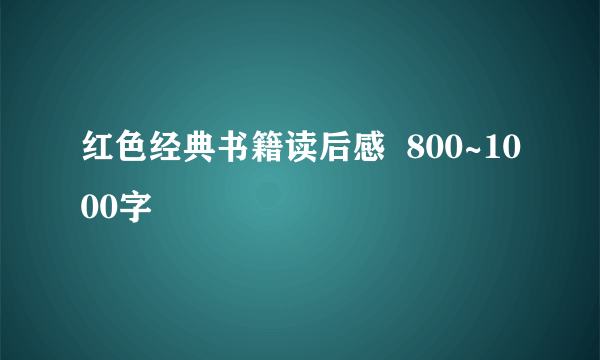 红色经典书籍读后感  800~1000字