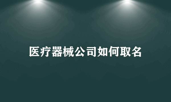 医疗器械公司如何取名