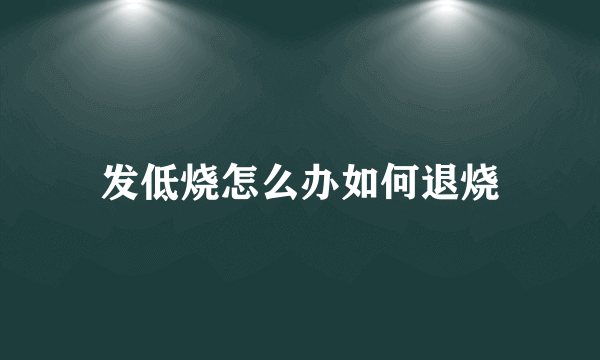 发低烧怎么办如何退烧