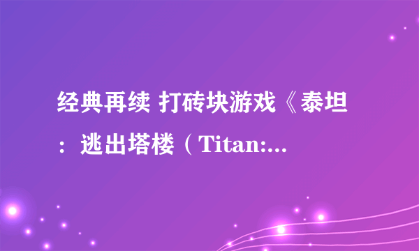 经典再续 打砖块游戏《泰坦：逃出塔楼（Titan: Escape the Tower）》面市