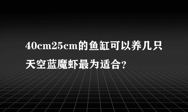 40cm25cm的鱼缸可以养几只天空蓝魔虾最为适合？