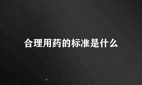 合理用药的标准是什么