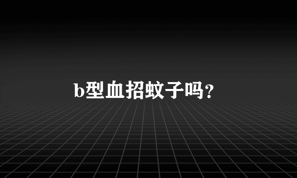 b型血招蚊子吗？