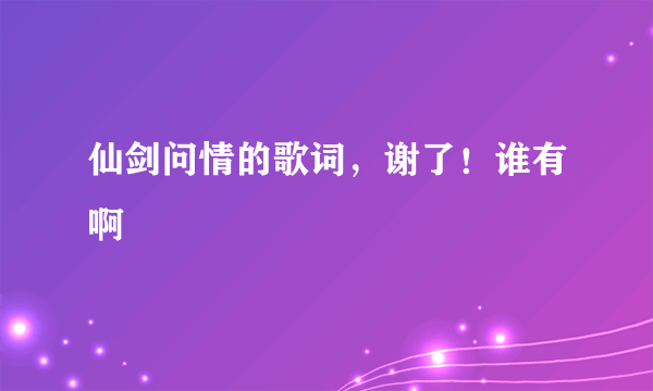 仙剑问情的歌词，谢了！谁有啊