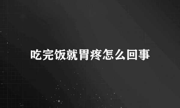 吃完饭就胃疼怎么回事