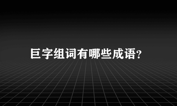 巨字组词有哪些成语？