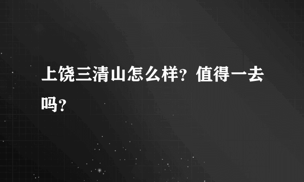 上饶三清山怎么样？值得一去吗？