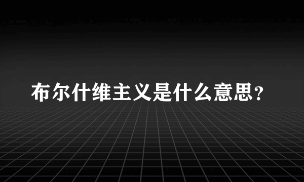 布尔什维主义是什么意思？