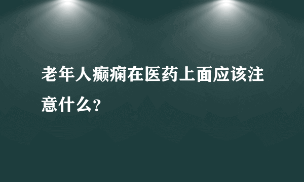 老年人癫痫在医药上面应该注意什么？