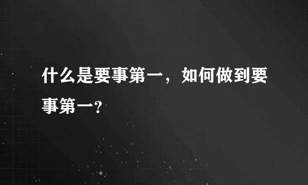 什么是要事第一，如何做到要事第一？