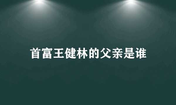 首富王健林的父亲是谁