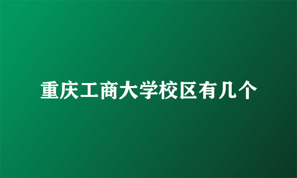 重庆工商大学校区有几个