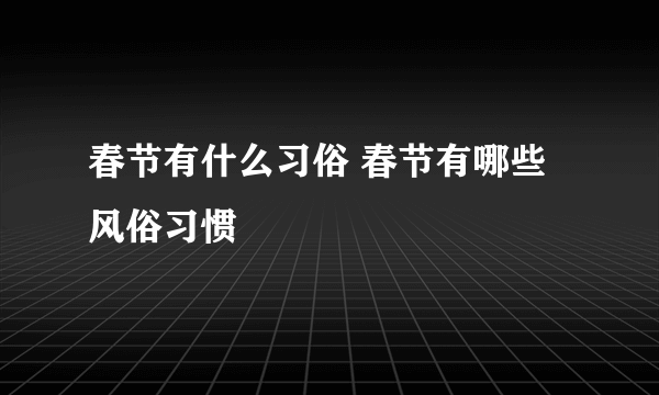 春节有什么习俗 春节有哪些风俗习惯