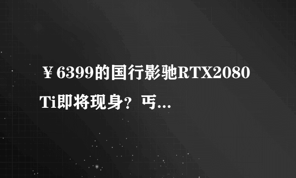 ￥6399的国行影驰RTX2080Ti即将现身？丐版TU102-300核心要分清