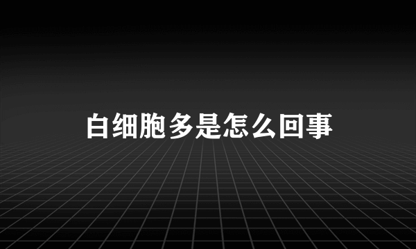 白细胞多是怎么回事