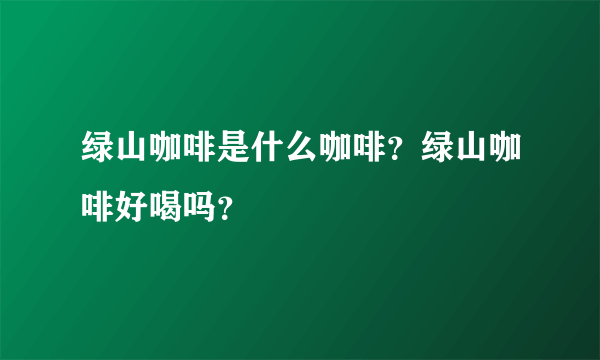 绿山咖啡是什么咖啡？绿山咖啡好喝吗？