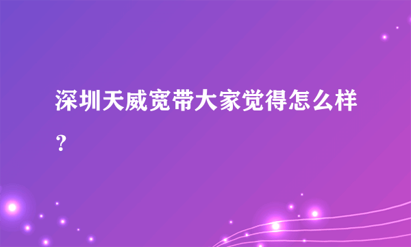 深圳天威宽带大家觉得怎么样？