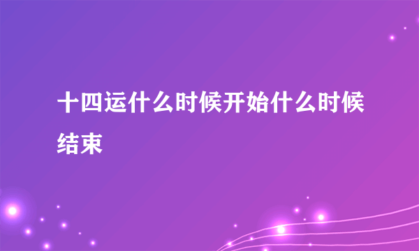 十四运什么时候开始什么时候结束