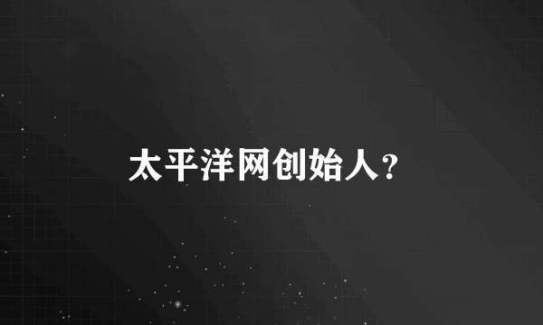 太平洋网创始人？