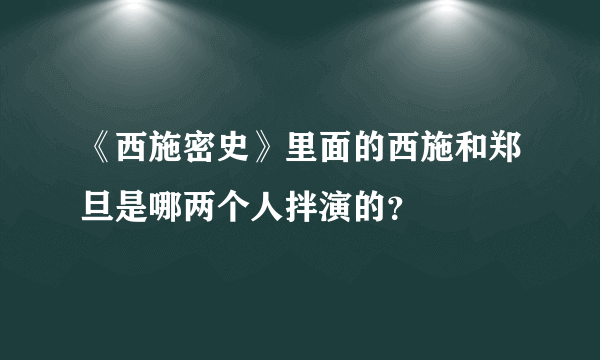 《西施密史》里面的西施和郑旦是哪两个人拌演的？