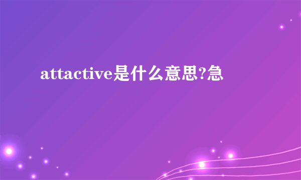 attactive是什么意思?急