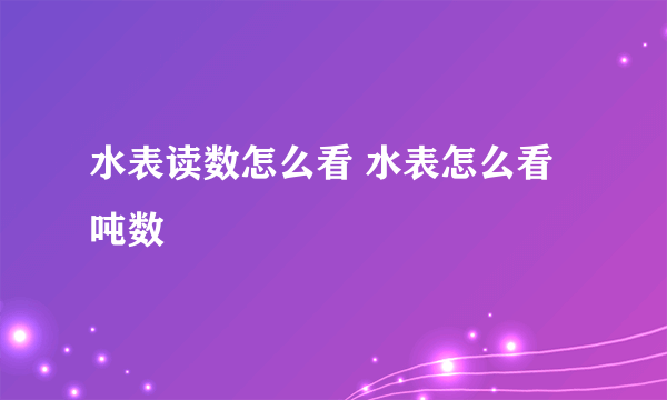 水表读数怎么看 水表怎么看吨数