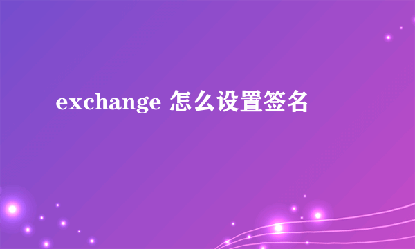 exchange 怎么设置签名