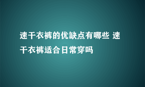 速干衣裤的优缺点有哪些 速干衣裤适合日常穿吗