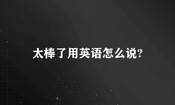 太棒了用英语怎么说?