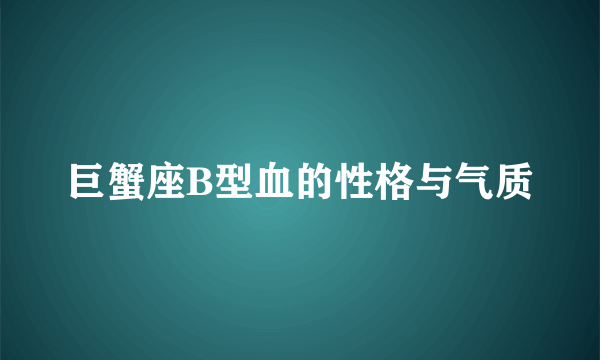 巨蟹座B型血的性格与气质