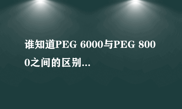 谁知道PEG 6000与PEG 8000之间的区别？那6000,8000到底是什么意思？