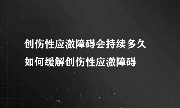 创伤性应激障碍会持续多久 如何缓解创伤性应激障碍